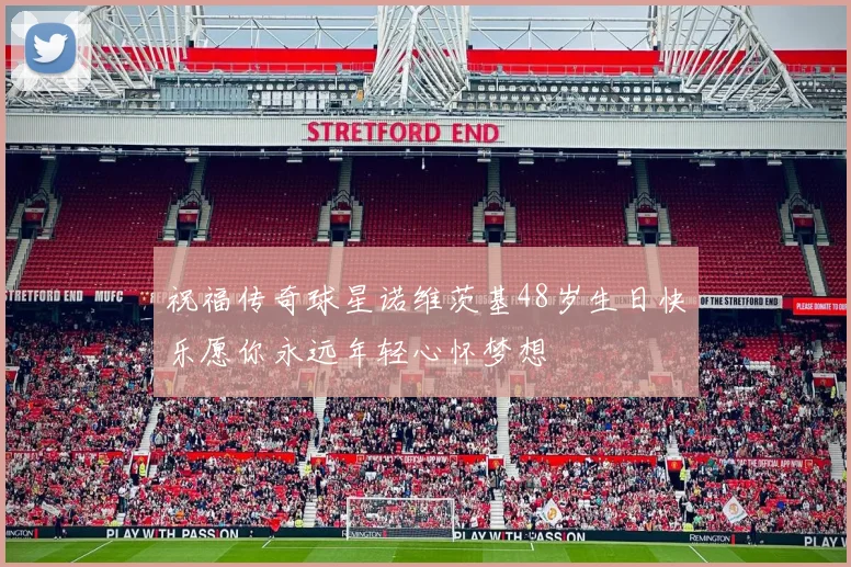 祝福传奇球星诺维茨基48岁生日快乐愿你永远年轻心怀梦想