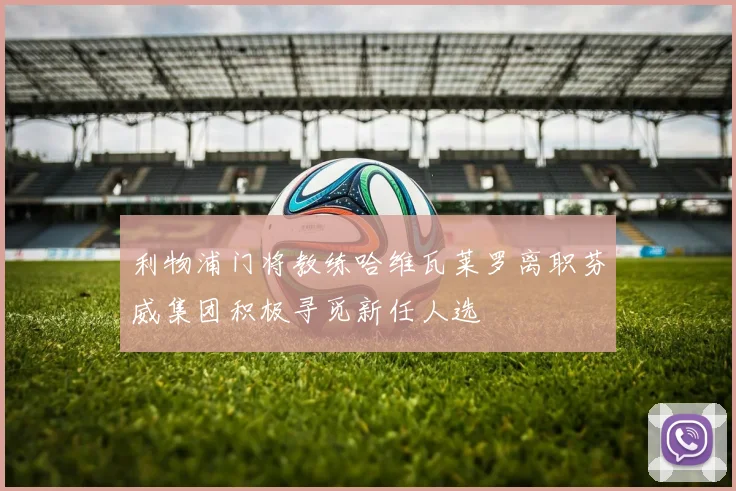 利物浦门将教练哈维瓦莱罗离职芬威集团积极寻觅新任人选