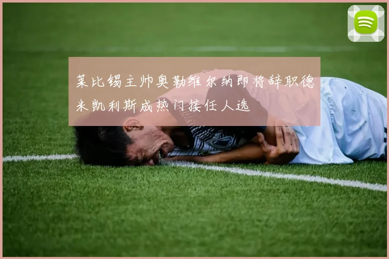 莱比锡主帅奥勒维尔纳即将辞职德米凯利斯成热门接任人选