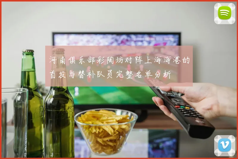 河南俱乐部彩陶坊对阵上海海港的首发与替补队员完整名单分析