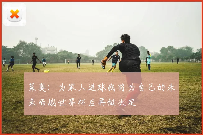 莱奥：为家人进球我将为自己的未来而战世界杯后再做决定